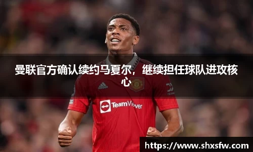 曼联官方确认续约马夏尔，继续担任球队进攻核心