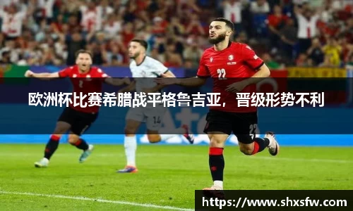 欧洲杯比赛希腊战平格鲁吉亚，晋级形势不利