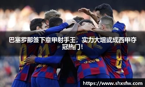 巴塞罗那签下意甲射手王，实力大增或成西甲夺冠热门！