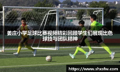 姜庄小学足球比赛视频精彩回顾学生们展现出色球技与团队精神