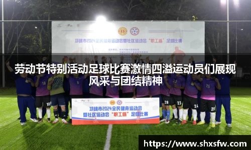 劳动节特别活动足球比赛激情四溢运动员们展现风采与团结精神