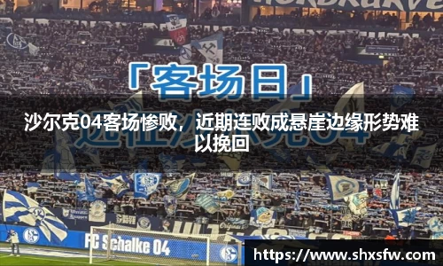 沙尔克04客场惨败，近期连败成悬崖边缘形势难以挽回