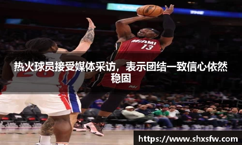 热火球员接受媒体采访，表示团结一致信心依然稳固