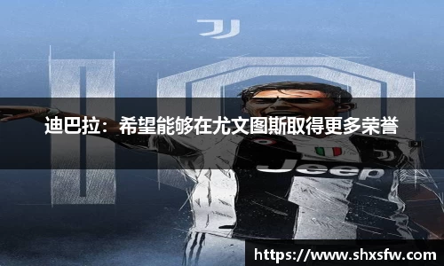 迪巴拉：希望能够在尤文图斯取得更多荣誉
