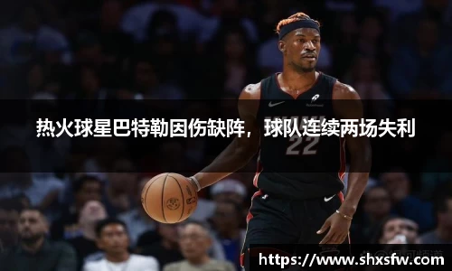 热火球星巴特勒因伤缺阵，球队连续两场失利