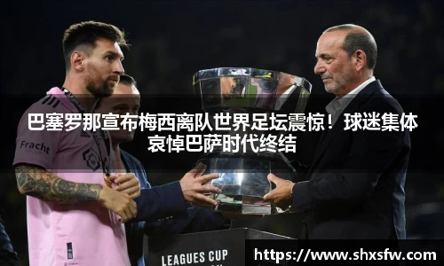 巴塞罗那宣布梅西离队世界足坛震惊！球迷集体哀悼巴萨时代终结