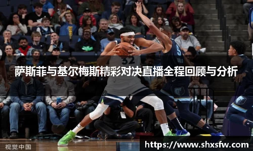 萨斯菲与基尔梅斯精彩对决直播全程回顾与分析