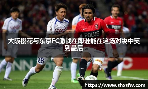 太阪樱花与东京FC激战在即谁能在这场对决中笑到最后