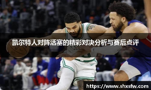 凯尔特人对阵活塞的精彩对决分析与赛后点评