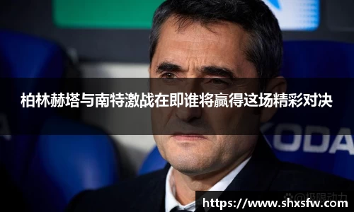 柏林赫塔与南特激战在即谁将赢得这场精彩对决