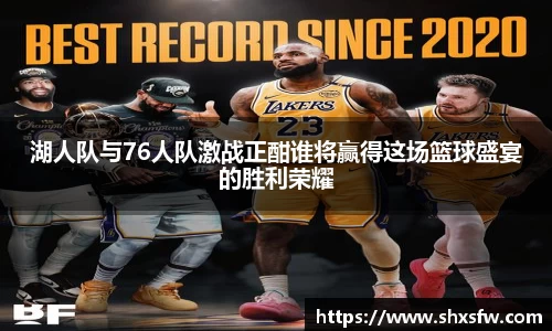 湖人队与76人队激战正酣谁将赢得这场篮球盛宴的胜利荣耀