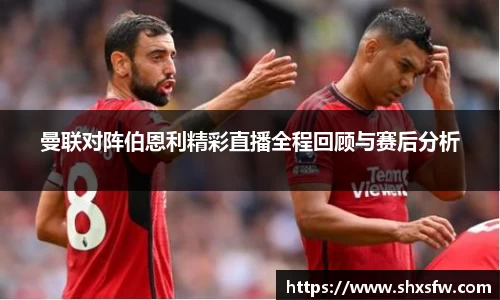 曼联对阵伯恩利精彩直播全程回顾与赛后分析