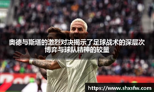 奥德与斯塔的激烈对决揭示了足球战术的深层次博弈与球队精神的较量