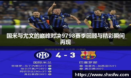 国米与尤文的巅峰对决9798赛季回顾与精彩瞬间再现