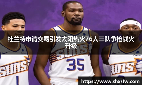 杜兰特申请交易引发太阳热火76人三队争抢战火升级