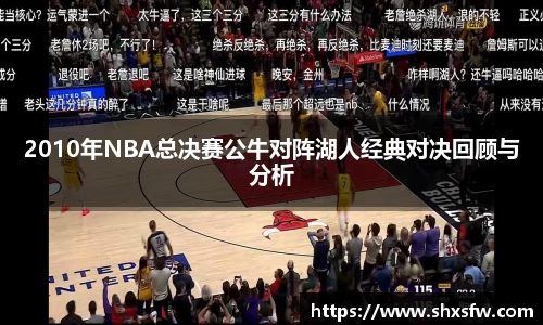 2010年NBA总决赛公牛对阵湖人经典对决回顾与分析
