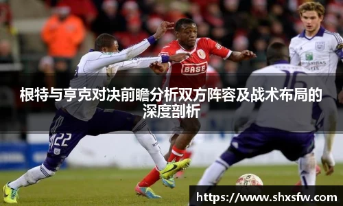 根特与亨克对决前瞻分析双方阵容及战术布局的深度剖析
