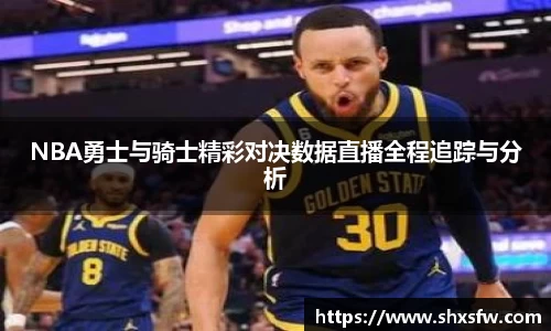 NBA勇士与骑士精彩对决数据直播全程追踪与分析