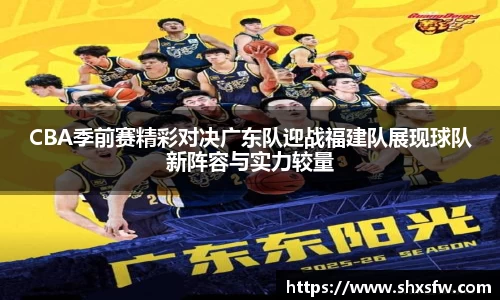 CBA季前赛精彩对决广东队迎战福建队展现球队新阵容与实力较量