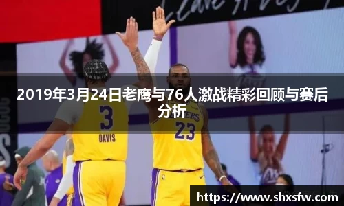 2019年3月24日老鹰与76人激战精彩回顾与赛后分析