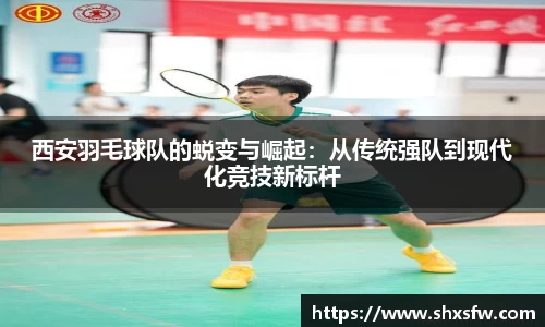 西安羽毛球队的蜕变与崛起：从传统强队到现代化竞技新标杆