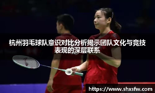 杭州羽毛球队意识对比分析揭示团队文化与竞技表现的深层联系