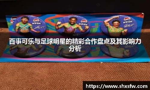 百事可乐与足球明星的精彩合作盘点及其影响力分析