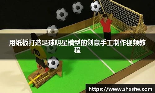 用纸板打造足球明星模型的创意手工制作视频教程