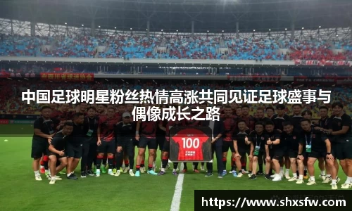 中国足球明星粉丝热情高涨共同见证足球盛事与偶像成长之路