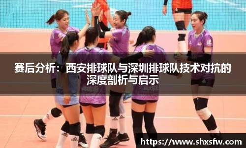赛后分析：西安排球队与深圳排球队技术对抗的深度剖析与启示