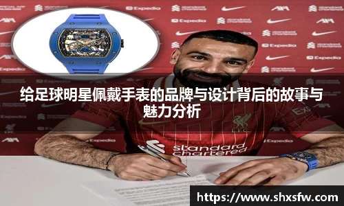 给足球明星佩戴手表的品牌与设计背后的故事与魅力分析